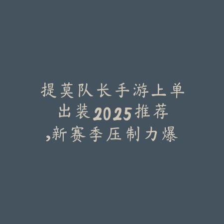 提莫队长手游上单出装2025推荐,新赛季压制力爆表的打法攻略_绿色下载网_游戏攻略 提莫队长手游上单出装2025推荐,新赛季压制力爆表的打法攻略-绿色下载网