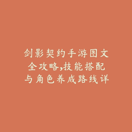 剑影契约手游图文全攻略,技能搭配与角色养成路线详解_绿色下载网_游戏攻略 剑影契约手游图文全攻略,技能搭配与角色养成路线详解-绿色下载网