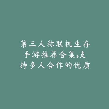 第三人称联机生存手游推荐合集,支持多人合作的优质游戏盘点_绿色下载网_游戏推荐 第三人称联机生存手游推荐合集,支持多人合作的优质游戏盘点-绿色下载网