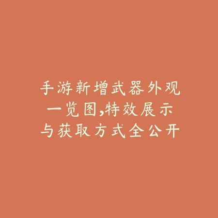 手游新增武器外观一览图,特效展示与获取方式全公开_绿色下载网_手游资讯 手游新增武器外观一览图,特效展示与获取方式全公开-绿色下载网