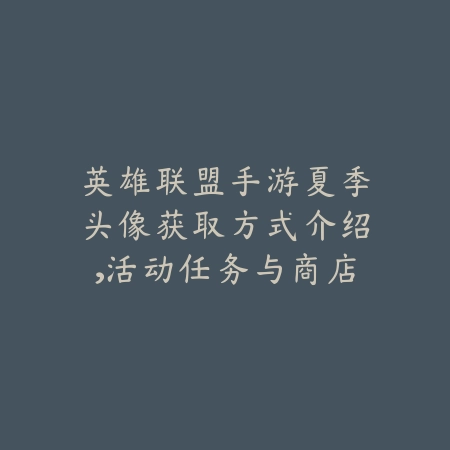 英雄联盟手游夏季头像获取方式介绍，活动任务与商店购买指南_绿色下载网_游戏攻略_