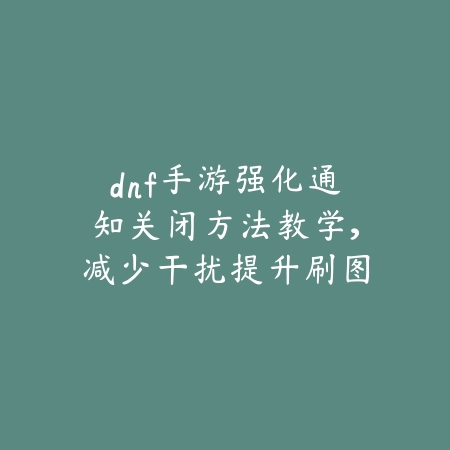 dnf手游强化通知关闭方法教学，减少干扰提升刷图效率_绿色下载网_游戏攻略_