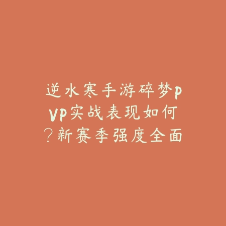逆水寒手游碎梦PVP实战表现如何？新赛季强度全面分析_绿色下载网_游戏攻略_