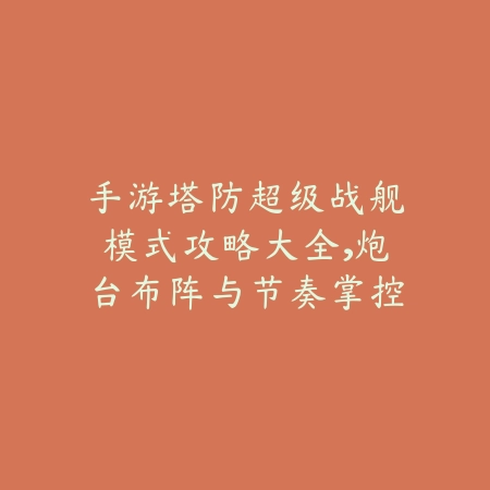 手游塔防超级战舰模式攻略大全，炮台布阵与节奏掌控技巧_绿色下载网_游戏攻略_