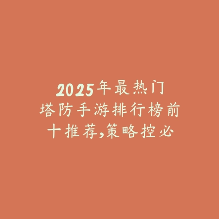 2025年最热门塔防手游排行榜前十推荐,策略控必玩不容错过_绿色下载网_游戏推荐 2025年最热门塔防手游排行榜前十推荐,策略控必玩不容错过-绿色下载网