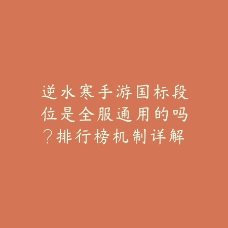 逆水寒手游国标段位是全服通用的吗?排行榜机制详解_绿色下载网_手游资讯 逆水寒手游国标段位是全服通用的吗?排行榜机制详解-绿色下载网