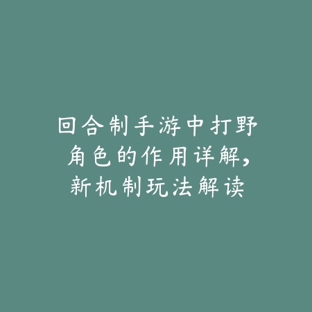 回合制手游中打野角色的作用详解，新机制玩法解读_绿色下载网_游戏攻略_