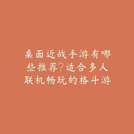 桌面近战手游有哪些推荐?适合多人联机畅玩的格斗游戏盘点_绿色下载网_游戏推荐 桌面近战手游有哪些推荐?适合多人联机畅玩的格斗游戏盘点-绿色下载网