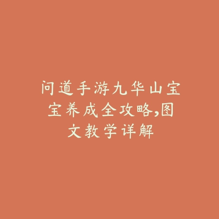 问道手游九华山宝宝养成全攻略,图文教学详解_绿色下载网_游戏攻略 问道手游九华山宝宝养成全攻略,图文教学详解-绿色下载网