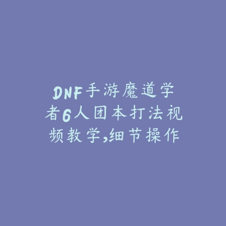DNF手游魔道学者6人团本打法视频教学，细节操作解析_绿色下载网_游戏攻略_