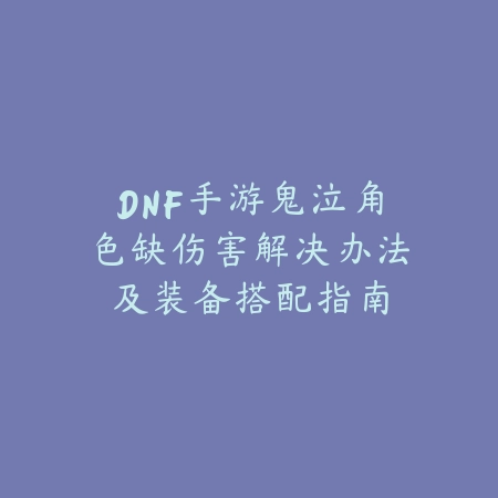 DNF手游鬼泣角色缺伤害解决办法及装备搭配指南_绿色下载网_游戏攻略_