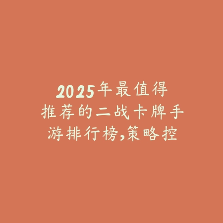 2025年最值得推荐的二战卡牌手游排行榜，策略控必看_绿色下载网_游戏推荐_