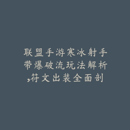 联盟手游寒冰射手带爆破流玩法解析，符文出装全面剖析_绿色下载网_游戏攻略_