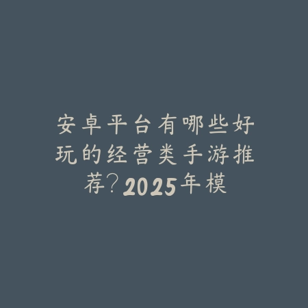 安卓平台有哪些好玩的经营类手游推荐?2025年模拟经营榜单_绿色下载网_游戏推荐 安卓平台有哪些好玩的经营类手游推荐?2025年模拟经营榜单-绿色下载网