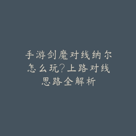 手游剑魔对线纳尔怎么玩?上路对线思路全解析_绿色下载网_游戏攻略 手游剑魔对线纳尔怎么玩?上路对线思路全解析-绿色下载网