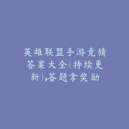英雄联盟手游竞猜答案大全（持续更新），答题拿奖励攻略_绿色下载网_游戏攻略_