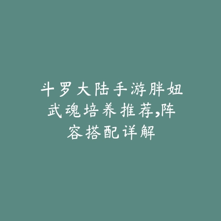 斗罗大陆手游胖妞武魂培养推荐，阵容搭配详解_绿色下载网_游戏攻略_