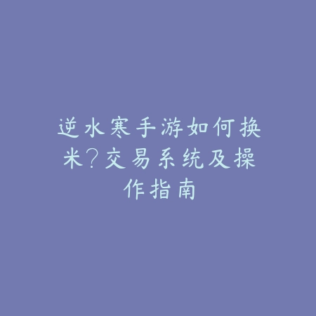 逆水寒手游如何换米？交易系统及操作指南_绿色下载网_游戏攻略_