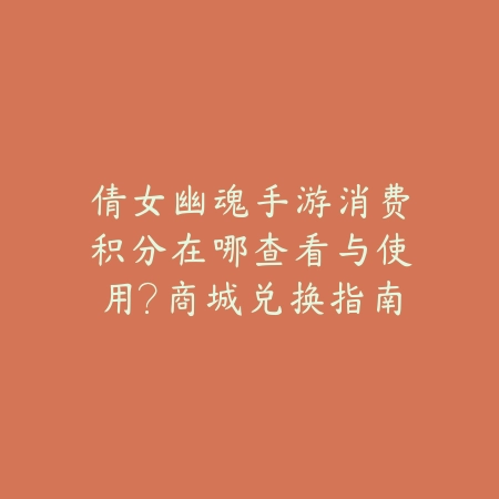 倩女幽魂手游消费积分在哪查看与使用?商城兑换指南_绿色下载网_游戏攻略 倩女幽魂手游消费积分在哪查看与使用?商城兑换指南-绿色下载网