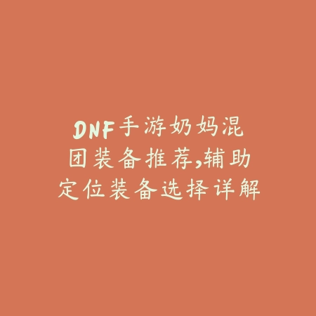 DNF手游奶妈混团装备推荐,辅助定位装备选择详解_绿色下载网_游戏攻略 DNF手游奶妈混团装备推荐,辅助定位装备选择详解-绿色下载网
