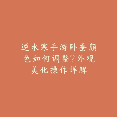 逆水寒手游卧蚕颜色如何调整?外观美化操作详解_绿色下载网_游戏攻略 逆水寒手游卧蚕颜色如何调整?外观美化操作详解-绿色下载网