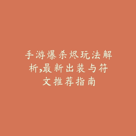 手游爆杀烬玩法解析，最新出装与符文推荐指南_绿色下载网_游戏攻略_