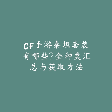 CF手游泰坦套装有哪些？全种类汇总与获取方法_绿色下载网_游戏攻略_