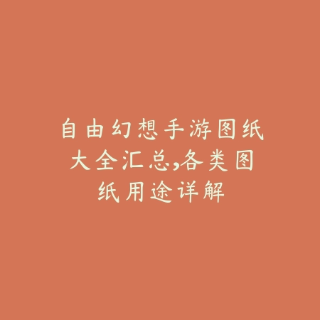自由幻想手游图纸大全汇总，各类图纸用途详解_绿色下载网_游戏攻略_