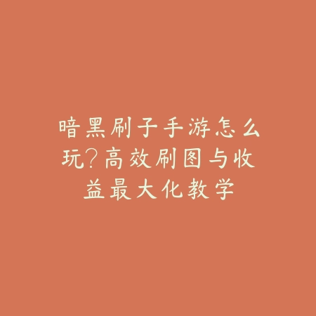 暗黑刷子手游怎么玩？高效刷图与收益最大化教学_绿色下载网_游戏攻略_