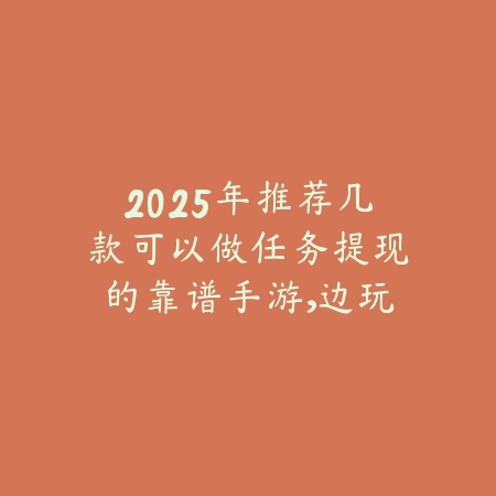 2025年推荐几款可以做任务提现的靠谱手游,边玩边赚攻略_绿色下载网_游戏推荐 2025年推荐几款可以做任务提现的靠谱手游,边玩边赚攻略-绿色下载网