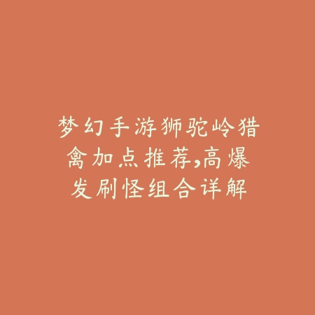 梦幻手游狮驼岭猎禽加点推荐，高爆发刷怪组合详解_绿色下载网_游戏攻略_