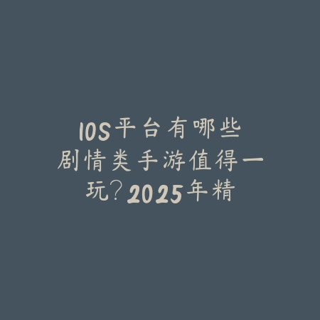 IOS平台有哪些剧情类手游值得一玩?2025年精品合集推荐_绿色下载网_游戏推荐 IOS平台有哪些剧情类手游值得一玩?2025年精品合集推荐-绿色下载网