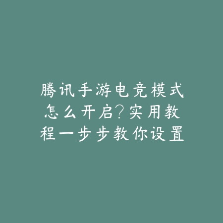 腾讯手游电竞模式怎么开启？实用教程一步步教你设置_绿色下载网_游戏攻略_