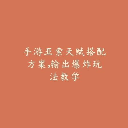 手游亚索天赋搭配方案，输出爆炸玩法教学_绿色下载网_游戏攻略_