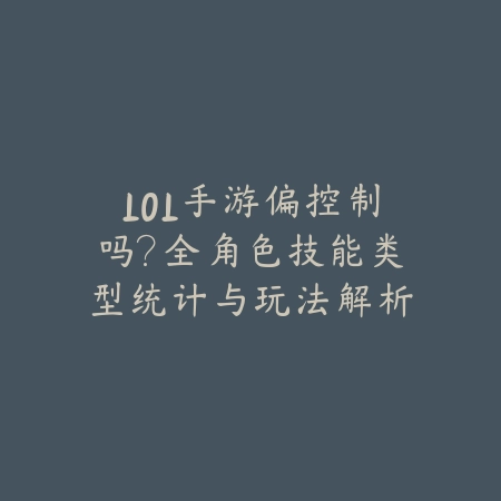 LOL手游偏控制吗？全角色技能类型统计与玩法解析_绿色下载网_手游资讯_