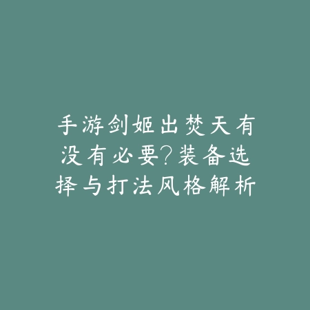 手游剑姬出焚天有没有必要？装备选择与打法风格解析_绿色下载网_游戏攻略_