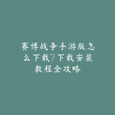 赛博战争手游版怎么下载?下载安装教程全攻略_绿色下载网_游戏攻略 赛博战争手游版怎么下载?下载安装教程全攻略-绿色下载网