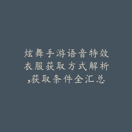 炫舞手游语音特效衣服获取方式解析，获取条件全汇总_绿色下载网_游戏攻略_