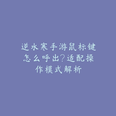 逆水寒手游鼠标键怎么呼出？适配操作模式解析_绿色下载网_游戏攻略_