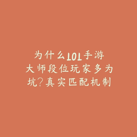 为什么LOL手游大师段位玩家多为坑？真实匹配机制揭秘_绿色下载网_手游资讯_