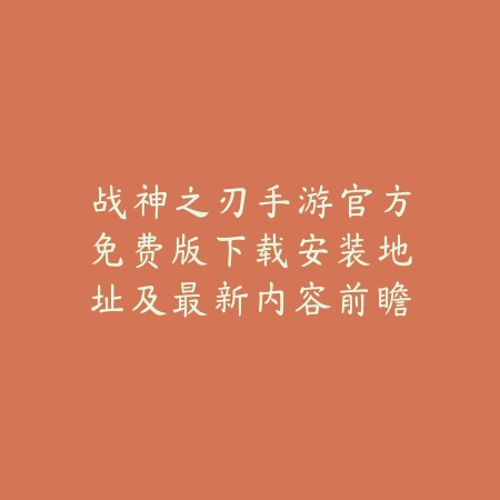 战神之刃手游官方免费版下载安装地址及最新内容前瞻_绿色下载网_手游资讯_
