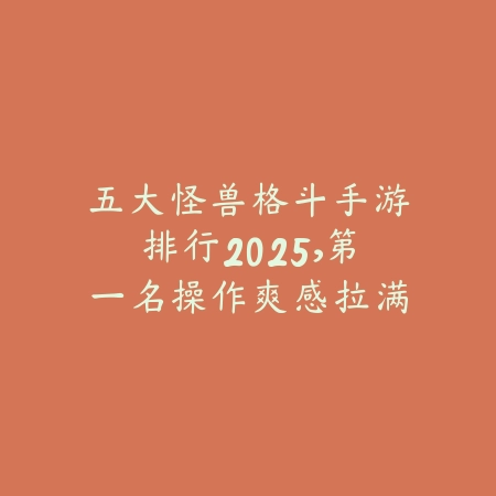五大怪兽格斗手游排行2025，第一名操作爽感拉满_绿色下载网_游戏推荐_