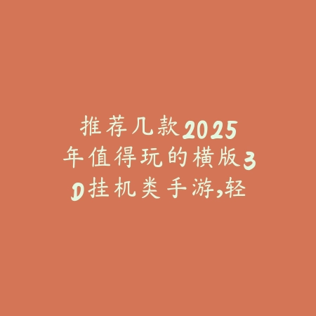 推荐几款2025年值得玩的横版3D挂机类手游，轻松不肝不氪_绿色下载网_游戏推荐_