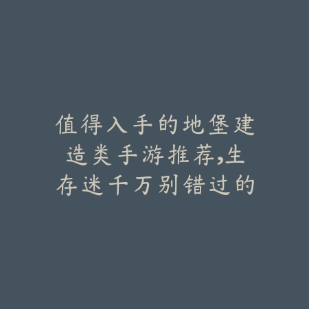 值得入手的地堡建造类手游推荐，生存迷千万别错过的佳作_绿色下载网_游戏推荐_