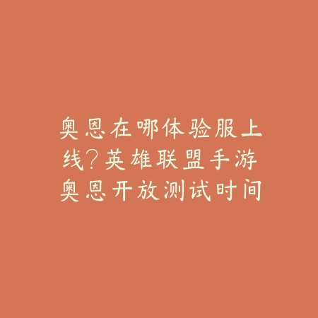 奥恩在哪体验服上线？英雄联盟手游奥恩开放测试时间预测_绿色下载网_手游资讯_