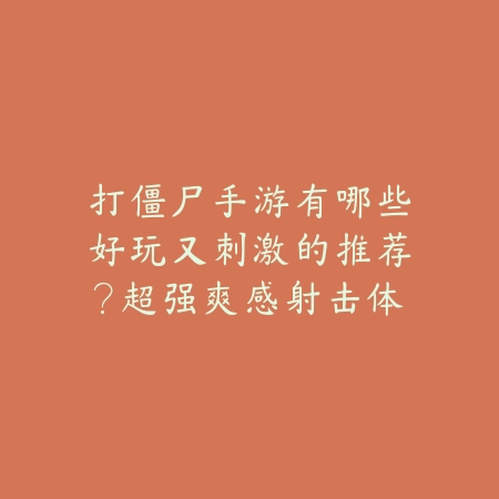 打僵尸手游有哪些好玩又刺激的推荐？超强爽感射击体验榜单_绿色下载网_游戏推荐_