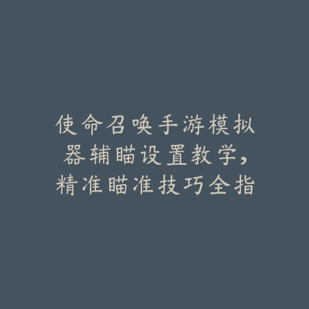 使命召唤手游模拟器辅瞄设置教学，精准瞄准技巧全指南_绿色下载网_游戏攻略_