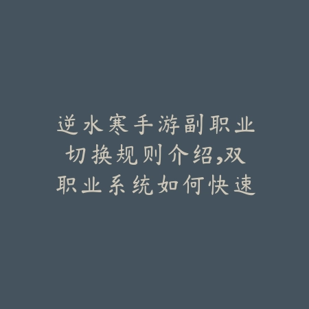 逆水寒手游副职业切换规则介绍，双职业系统如何快速上手_绿色下载网_游戏攻略_