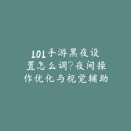 LOL手游黑夜设置怎么调？夜间操作优化与视觉辅助教程_绿色下载网_游戏攻略_