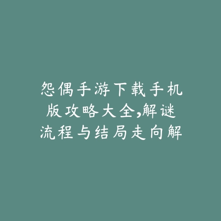 怨偶手游下载手机版攻略大全，解谜流程与结局走向解析_绿色下载网_游戏攻略_